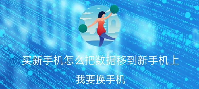 买新手机怎么把数据移到新手机上 我要换手机，有什么软件可以实时备份？